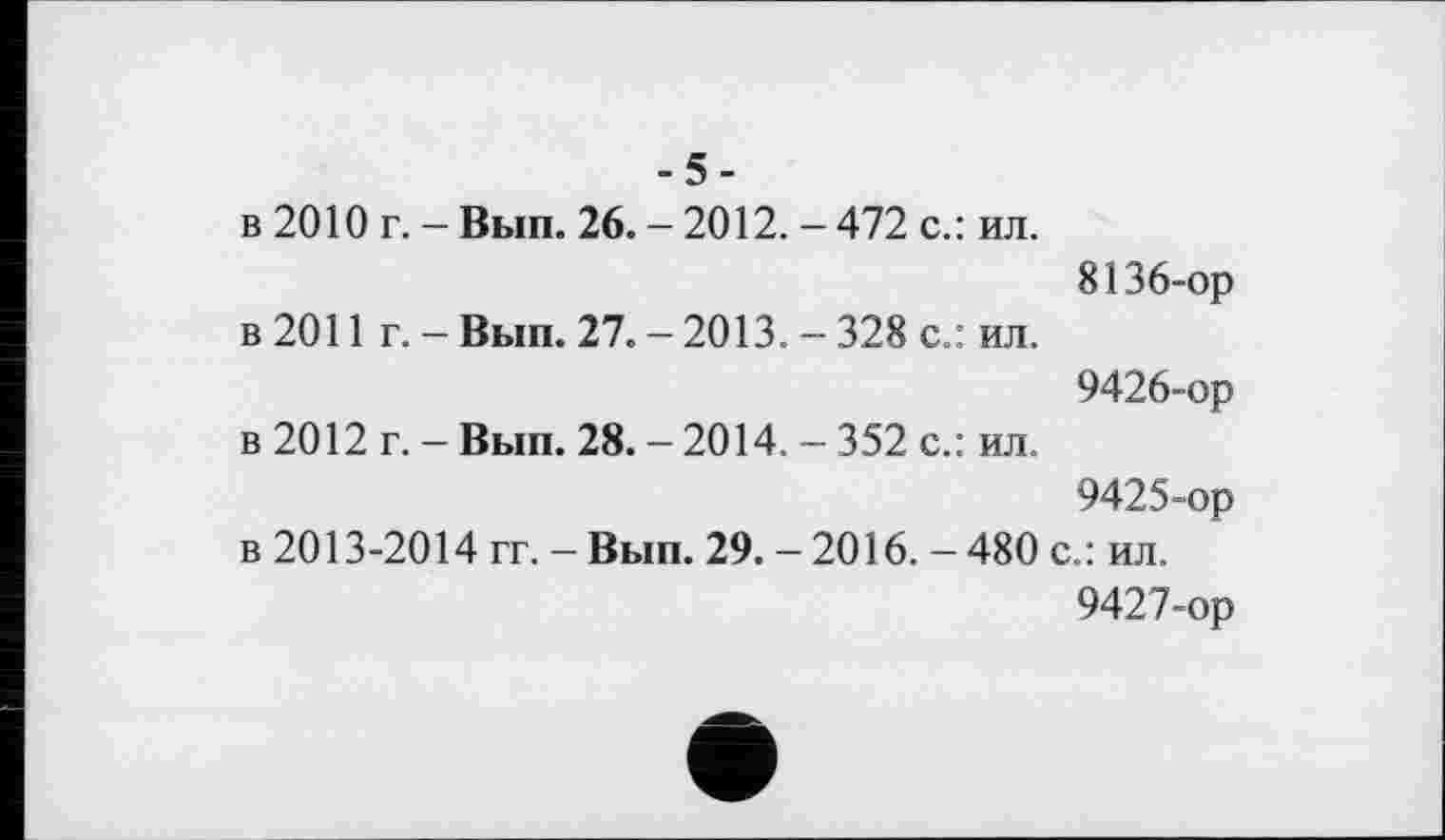 ﻿-5-
в 2010 г. - Вып. 26. - 2012. - 472 с.: ил.
8136-ор в 2011 г. - Вып. 27. - 2013. - 328 с.: ил.
9426-	ор
в 2012 г. - Вып. 28. - 2014. - 352 с.: ил.
9425-ор
в 2013-2014 гг. - Вып. 29. - 2016. - 480 с.: ил.
9427-	ор